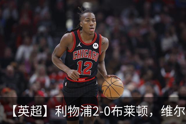 【英超】利物浦2-0布莱顿，维尔茨造乌龙，伊萨克破门