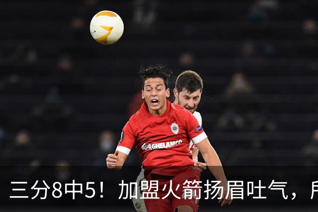 三分8中5！加盟火箭扬眉吐气，所有人都质疑你，可你没放弃自己