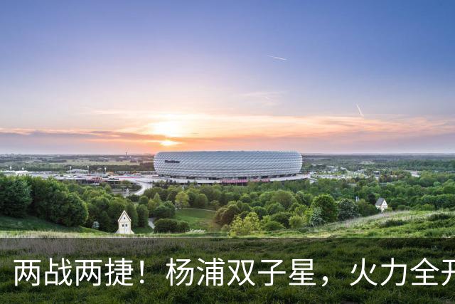 两战两捷！杨浦双子星，火力全开！