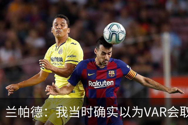 兰帕德：我当时确实以为VAR会取消马尔穆什的进球