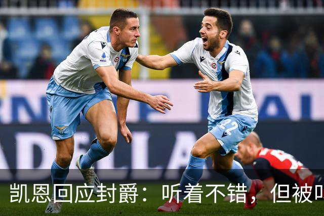 凯恩回应封爵：听着不错，但被叫“爵士”我会觉得怪