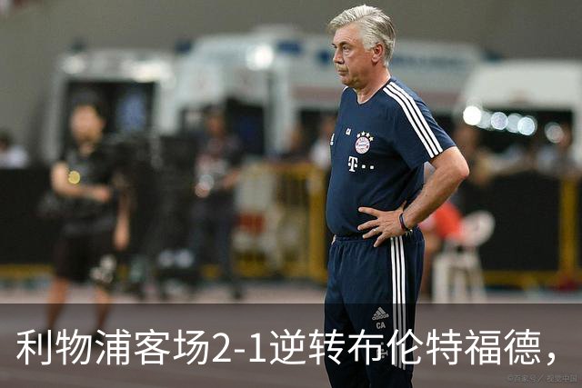 利物浦客场2-1逆转布伦特福德，维尔茨直塞伊萨克建功
