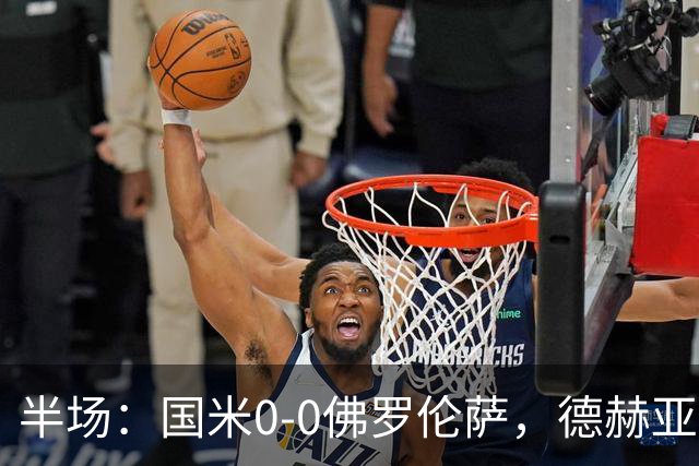 半场：国米0-0佛罗伦萨，德赫亚神扑，图拉姆屡造险