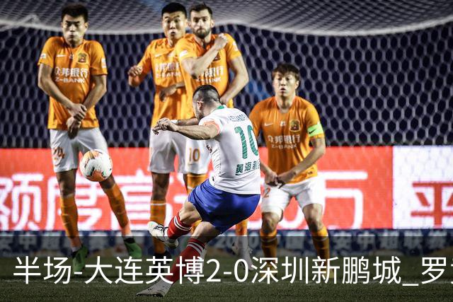 半场-大连英博2-0深圳新鹏城 罗竞传射按此比分冠军悬念将延续