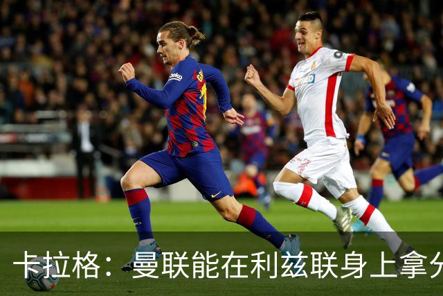 卡拉格：曼联能在利兹联身上拿分很不错了，不过此前战绩太差