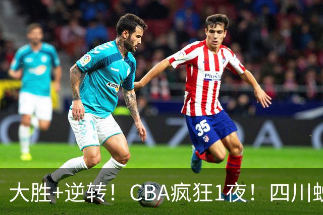 大胜+逆转！CBA疯狂1夜！四川蜕变，广东遭连败，6支球队全胜领跑