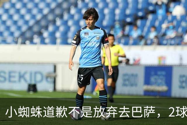 小蜘蛛道歉不是放弃去巴萨，2球1助攻的亿元先生，是开始给自己找退路了