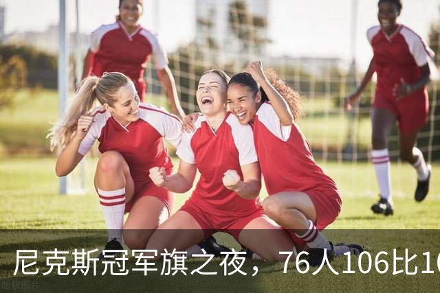 尼克斯冠军旗之夜，76人106比100搅局