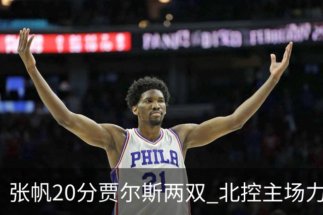 张帆20分贾尔斯两双 北控主场力克新疆2两胜