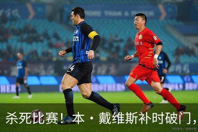 杀死比赛！本·戴维斯补时破门，热刺3-1领先