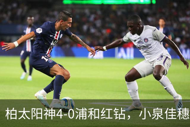 柏太阳神4-0浦和红钻，小泉佳穗两传一射，久保藤次郎破门