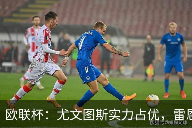 欧联杯：尤文图斯实力占优，雷恩恐无力招架？尤文图斯VS雷恩