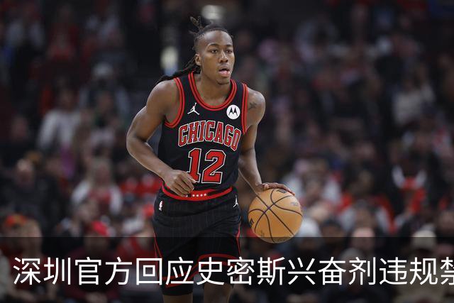 深圳官方回应史密斯兴奋剂违规禁赛：俱乐部坚决反对 恪守零容忍底线