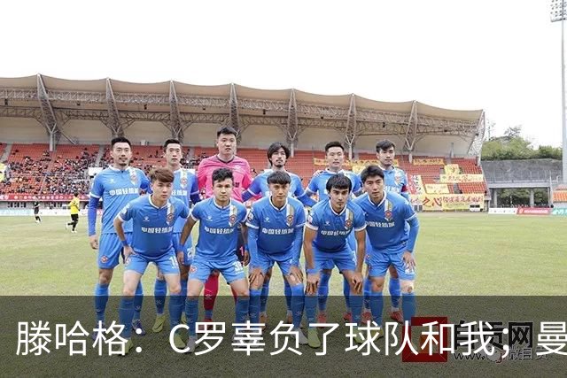 滕哈格：C罗辜负了球队和我；曼联高层纵容有毒的更衣室文化