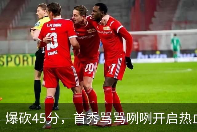 爆砍45分，首秀骂骂咧咧开启热血新赛季……