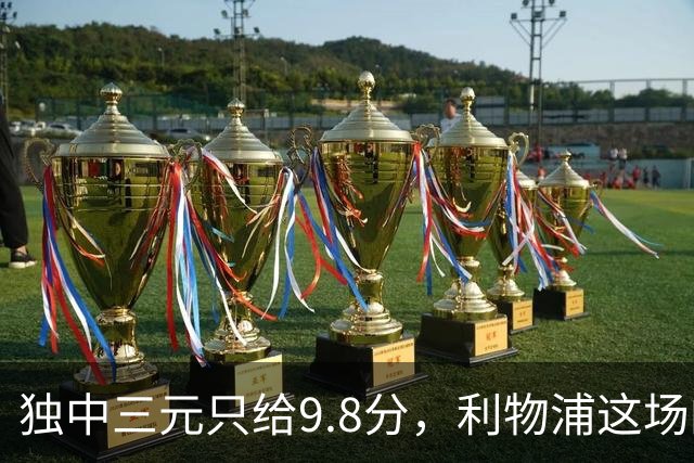独中三元只给9.8分，利物浦这场的满分差在哪