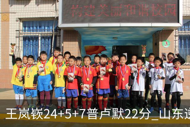 王岚嵚24+5+7普卢默22分 山东逆转广东结束2连败