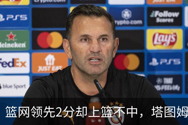 篮网领先2分却上篮不中，塔图姆压哨绝杀