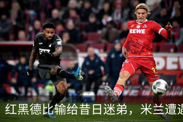 红黑德比输给昔日迷弟，米兰遭遇红牌和黑色半小时