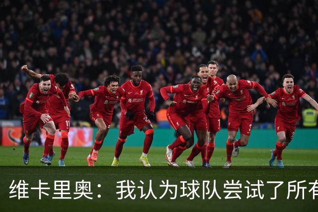 维卡里奥：我认为球队尝试了所有可能的方法去赢得比赛