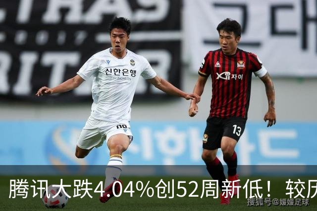 腾讯大跌4.04%创52周新低！较历史高点回撤40%，AI烧钱压估值