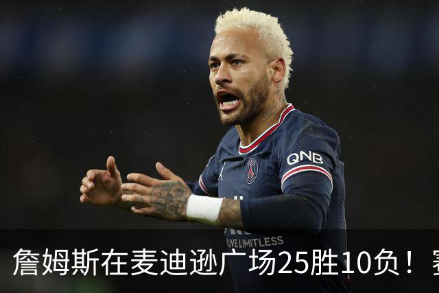 詹姆斯在麦迪逊广场25胜10负！赛后：喜欢在对手领戒指的夜晚赢球