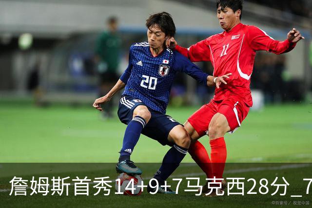 詹姆斯首秀14+9+7马克西28分 76人揭幕战险胜尼克斯
