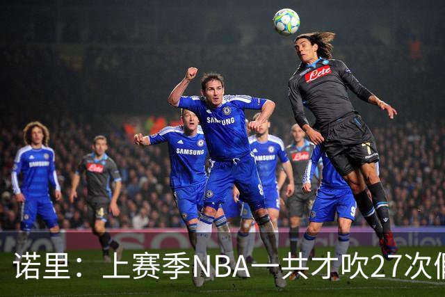 诺里：上赛季NBA一共才吹27次假摔&今晚就吹了4次 NBA干得漂亮