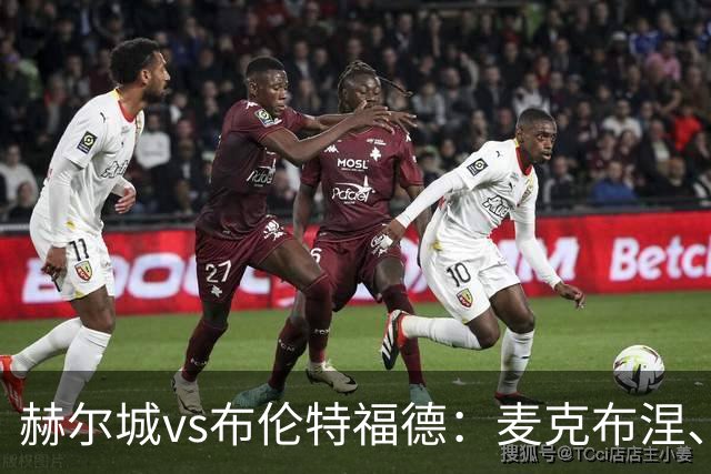 赫尔城vs布伦特福德：麦克布涅、措拉基斯首发，伊戈尔-蒂亚戈、凯莱赫出战