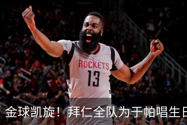 金球凯旋！拜仁全队为于帕唱生日歌 凯恩将在本周主场展示金球奖