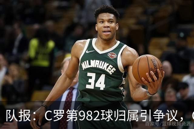 队报：C罗第982球归属引争议，OPTA认定为对方乌龙