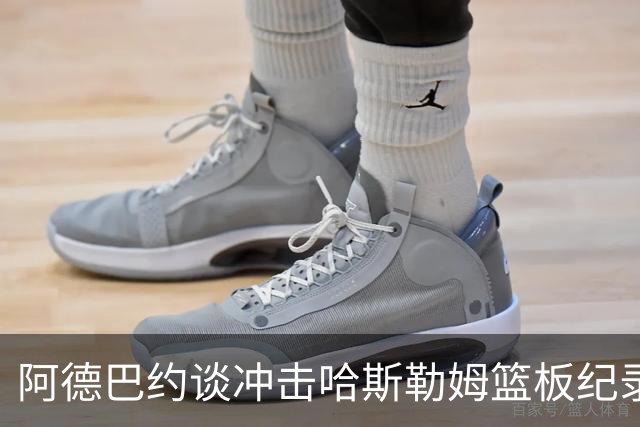 阿德巴约谈冲击哈斯勒姆篮板纪录：他对我倾囊相授
