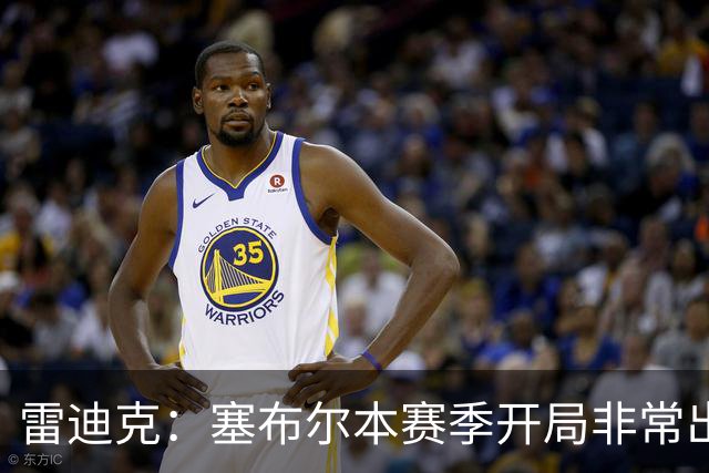 雷迪克：塞布尔本赛季开局非常出色，投篮手感也很好