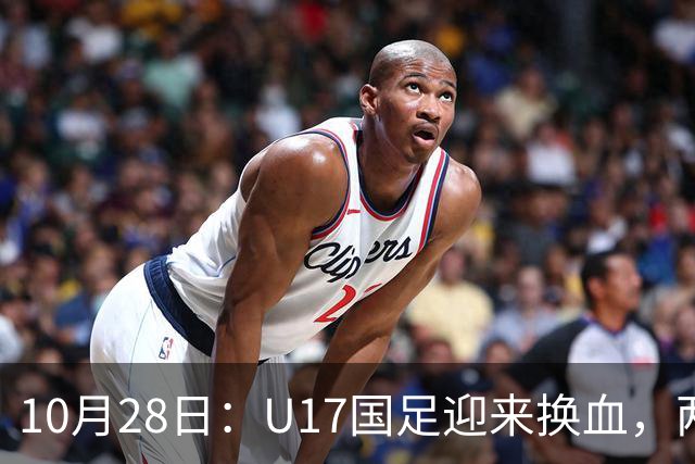 10月28日：U17国足迎来换血，两人落选太遗憾，谢晋缺少比赛，张伯霖转会被卡