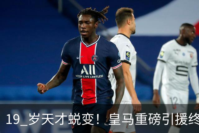 19 岁天才蜕变！皇马重磅引援终于兑现价值