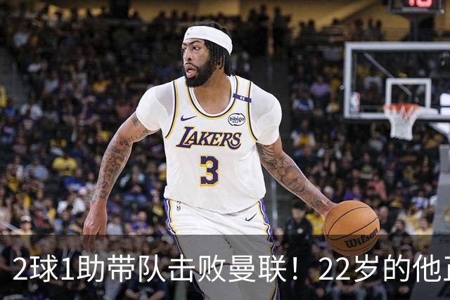 2球1助带队击败曼联！22岁的他正在用自己的方式，接班梅西