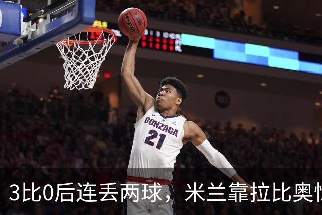 3比0后连丢两球，米兰靠拉比奥惊险守住3比2