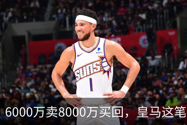 6000万卖8000万买回，皇马这笔账：2年赚回一个意甲20+15核心