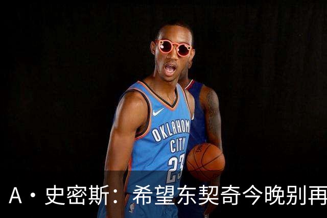 A·史密斯：希望东契奇今晚别再向裁判抱怨 要用实力回应伦德博格
