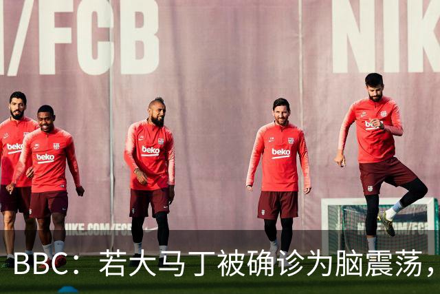 BBC：若大马丁被确诊为脑震荡，他将缺阵两周无缘出战热刺、曼联