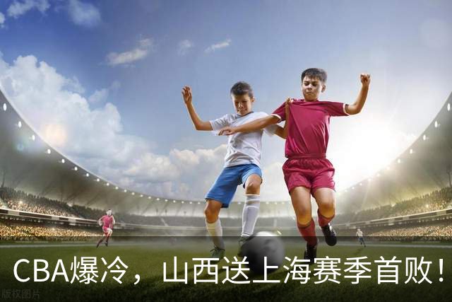 CBA爆冷，山西送上海赛季首败！广东18分大胜广厦，北京酿58分惨案