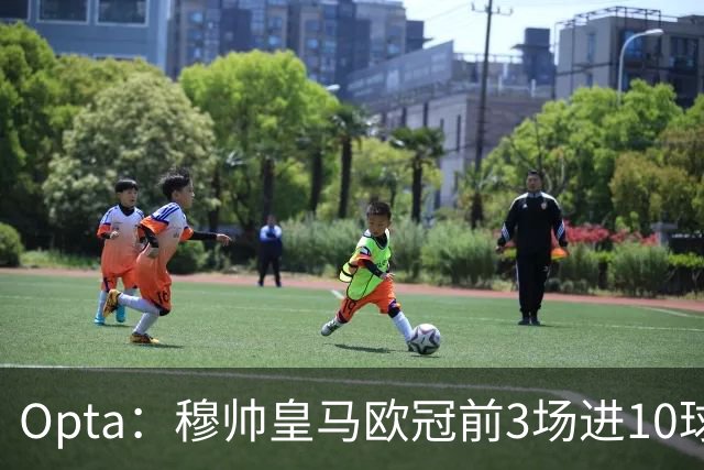 Opta：穆帅皇马欧冠前3场进10球，追平球队14-15赛季以来纪录